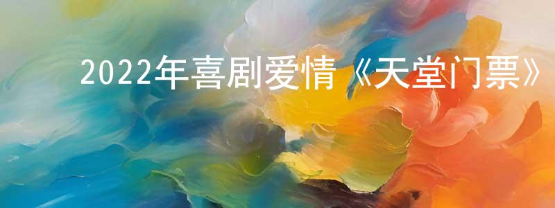 ﻿2022年喜剧爱情《天堂门票》BD中英双字迅雷下载_电影天堂 ﻿曾正平的blog